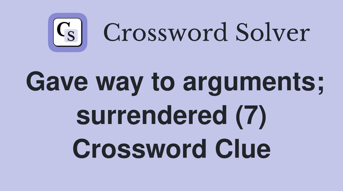 Gave way to arguments; surrendered (7) Crossword Clue Answers